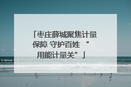 枣庄薛城聚焦计量保障 守护百姓 “用能计量关”