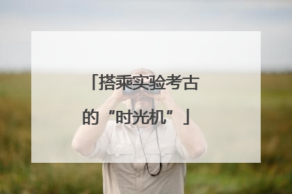 搭乘实验考古的“时光机”