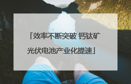 效率不断突破 钙钛矿光伏电池产业化提速
