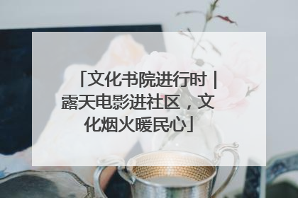 文化书院进行时｜露天电影进社区，文化烟火暖民心