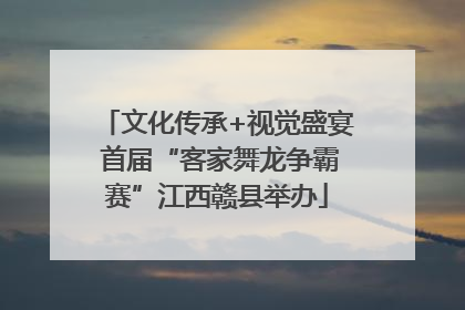 文化传承+视觉盛宴 首届“客家舞龙争霸赛”江西赣县举办