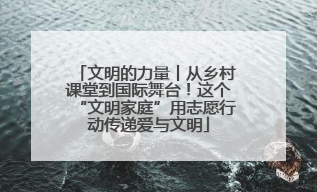 文明的力量丨从乡村课堂到国际舞台！这个“文明家庭”用志愿行动传递爱与文明