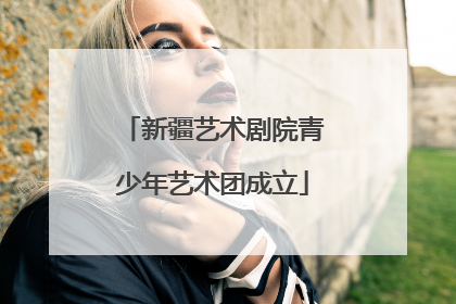 新疆艺术剧院青少年艺术团成立