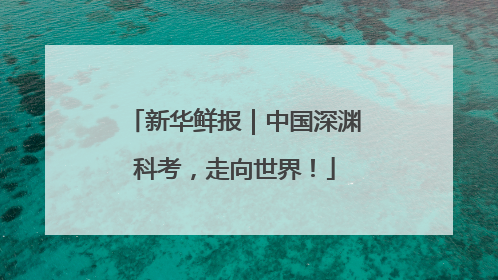 新华鲜报｜中国深渊科考，走向世界！