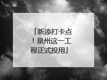 新添打卡点！泉州这一工程正式投用