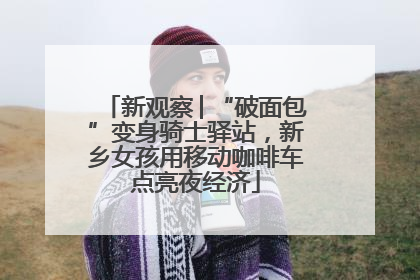 新观察│“破面包”变身骑士驿站，新乡女孩用移动咖啡车点亮夜经济