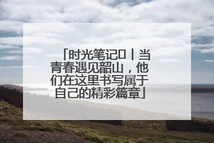 时光笔记⑪丨当青春遇见韶山，他们在这里书写属于自己的精彩篇章