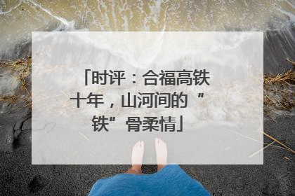 时评：合福高铁十年，山河间的“铁”骨柔情
