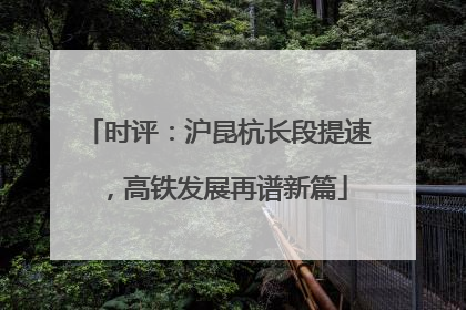 时评：沪昆杭长段提速，高铁发展再谱新篇