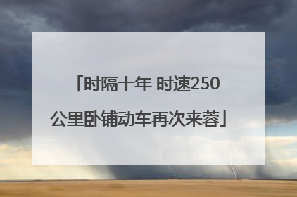 时隔十年 时速250公里卧铺动车再次来蓉