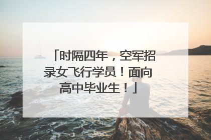 时隔四年，空军招录女飞行学员！面向高中毕业生！