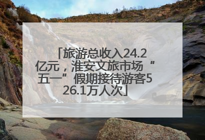 旅游总收入24.2亿元，淮安文旅市场“五一”假期接待游客526.1万人次