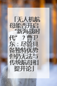 无人机航母能否开启“新海战时代”？曹卫东：尽管具备独特优势但仍无法与传统航母相提并论