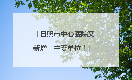 日照市中心医院又新增一主委单位！
