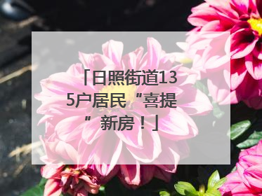 日照街道135户居民“喜提”新房！