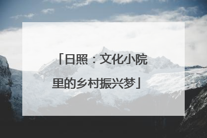 日照：文化小院里的乡村振兴梦