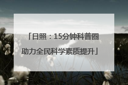 日照：15分钟科普圈助力全民科学素质提升
