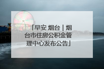 早安 烟台｜烟台市住房公积金管理中心发布公告