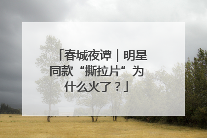 春城夜谭｜明星同款“撕拉片”为什么火了？