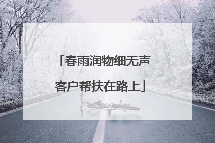 春雨润物细无声 客户帮扶在路上