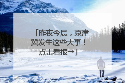 昨夜今晨，京津冀发生这些大事！点击看报→
