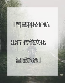智慧科技护航出行 传统文化温暖旅途