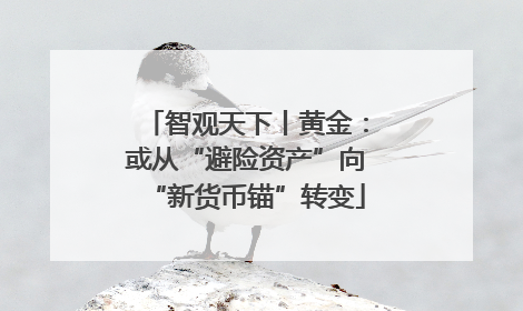 智观天下丨黄金：或从“避险资产”向“新货币锚”转变