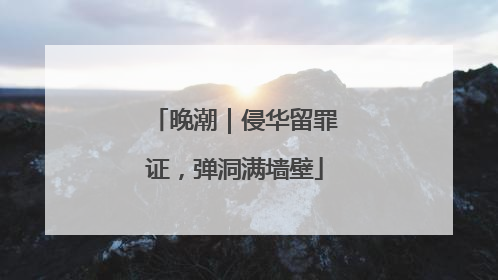 晚潮｜侵华留罪证，弹洞满墙壁