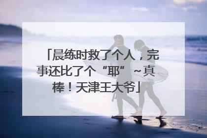 晨练时救了个人，完事还比了个“耶”～真棒！天津王大爷