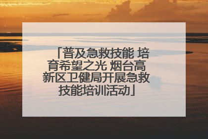 普及急救技能 培育希望之光 烟台高新区卫健局开展急救技能培训活动
