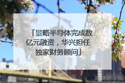 景略半导体完成数亿元融资，华兴担任独家财务顾问