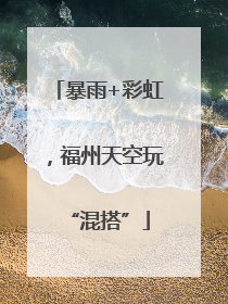 暴雨+彩虹，福州天空玩“混搭”