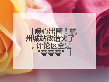 暖心出圈！杭州城站改造火了，评论区全是 “夸夸夸”