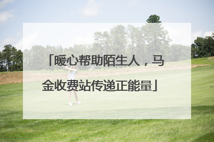 暖心帮助陌生人，马金收费站传递正能量