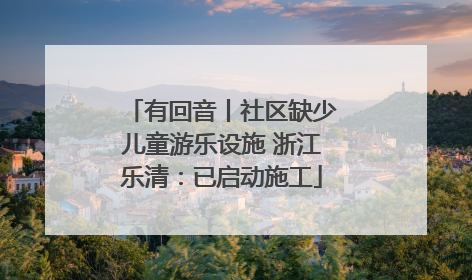 有回音丨社区缺少儿童游乐设施 浙江乐清：已启动施工
