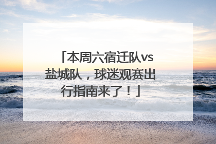 本周六宿迁队vs盐城队，球迷观赛出行指南来了！