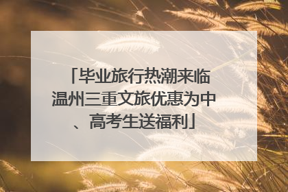 毕业旅行热潮来临 温州三重文旅优惠为中、高考生送福利