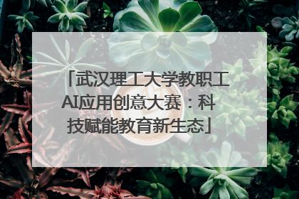 武汉理工大学教职工AI应用创意大赛：科技赋能教育新生态