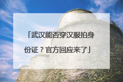 武汉能否穿汉服拍身份证？官方回应来了