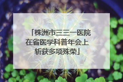 株洲市三三一医院在省医学科普年会上斩获多项殊荣