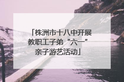 株洲市十八中开展教职工子弟“六一”亲子游艺活动