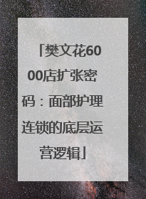 樊文花6000店扩张密码：面部护理连锁的底层运营逻辑