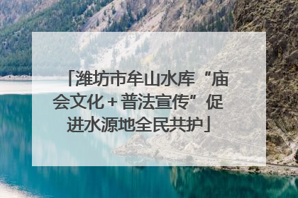 潍坊市牟山水库“庙会文化＋普法宣传”促进水源地全民共护