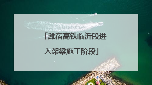 潍宿高铁临沂段进入架梁施工阶段