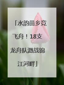 水韵苗乡竞飞舟！18支龙舟队激战锦江河畔