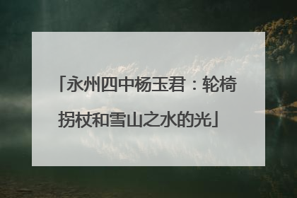 永州四中杨玉君：轮椅拐杖和雪山之水的光