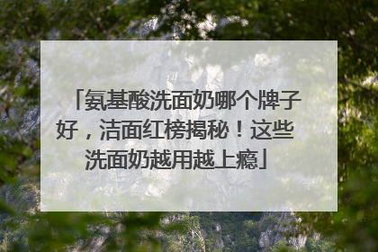 氨基酸洗面奶哪个牌子好，洁面红榜揭秘！这些洗面奶越用越上瘾