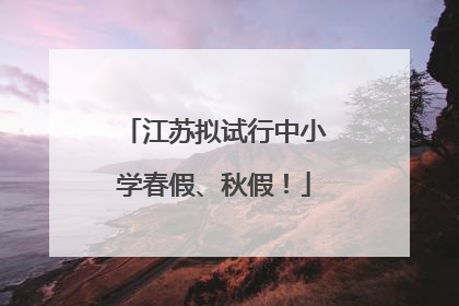 江苏拟试行中小学春假、秋假！