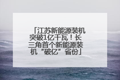 江苏新能源装机突破1亿千瓦！长三角首个新能源装机“破亿”省份