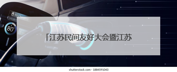 江苏民间友好大会暨江苏省人民对外友好协会成立70周年纪念活动举行